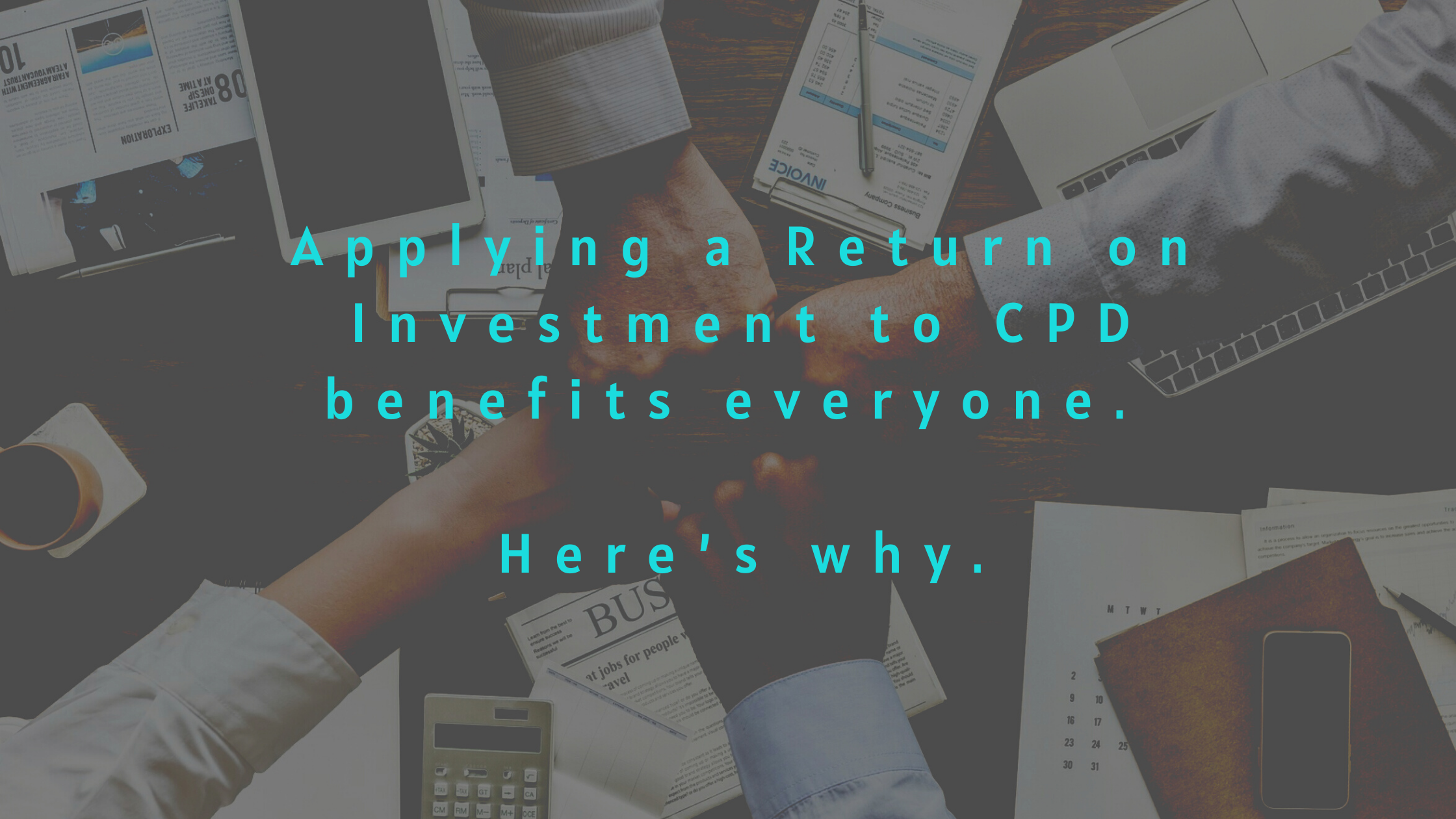 Applying a Return on Investment to CPD benefits everyone. Here’s why.